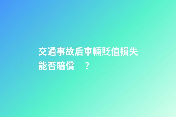 交通事故后車輛貶值損失能否賠償？